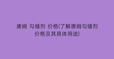 唐姆 勾缝剂 价格(了解唐姆勾缝剂价格及其具体用途)